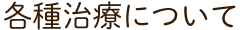 各種治療について